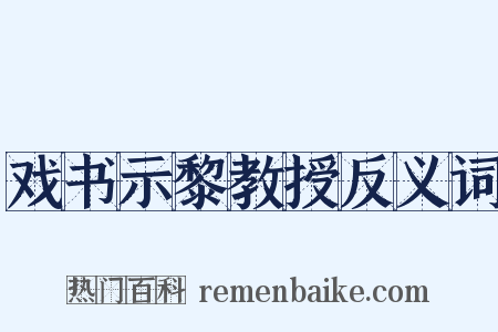 戏书示黎教授反义词是什么意思的图片
